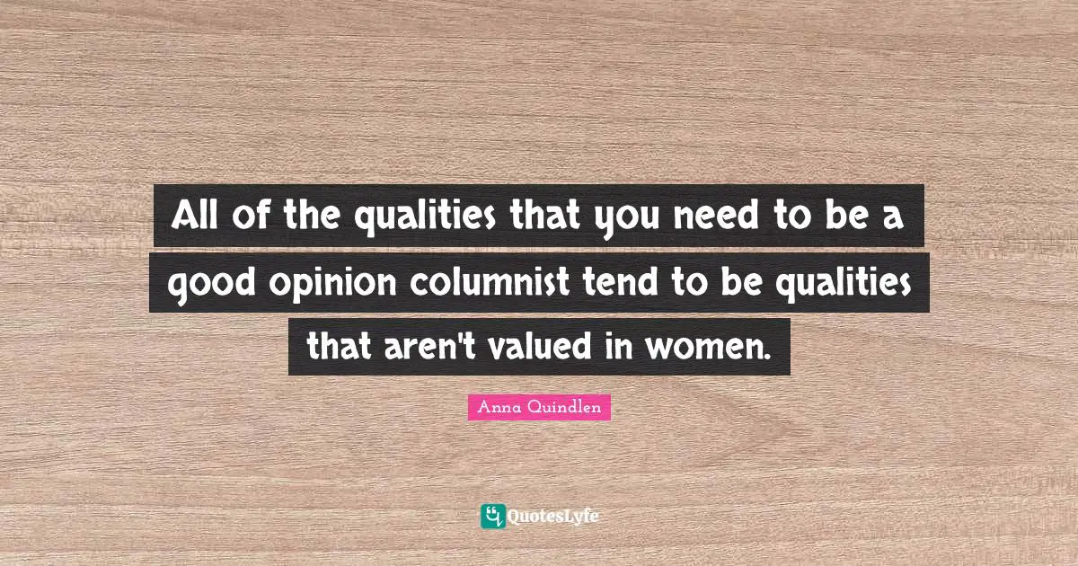 All of the qualities that you need to be a good opinion columnist tend to be qualities that aren't valued in women.