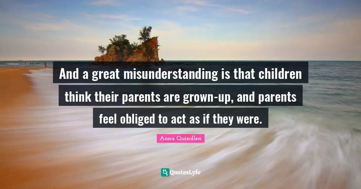 Misunderstanding Quotes: "And a great misunderstanding is that children think their parents are grown-up, and parents feel obliged to act as if they were."