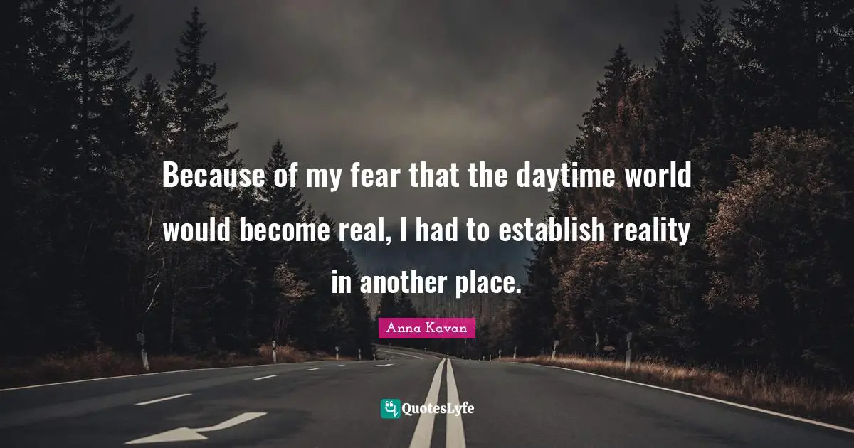 Because of my fear that the daytime world would become real, I had to establish reality in another place.