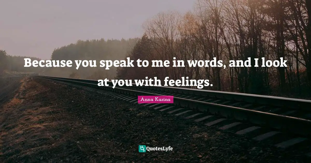 Feelings Quotes: "Because you speak to me in words, and I look at you with feelings."