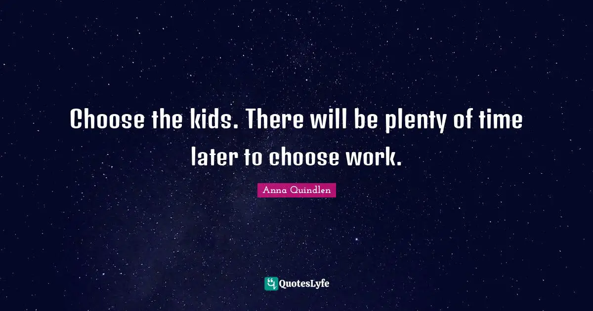 Choose the kids. There will be plenty of time later to choose work.