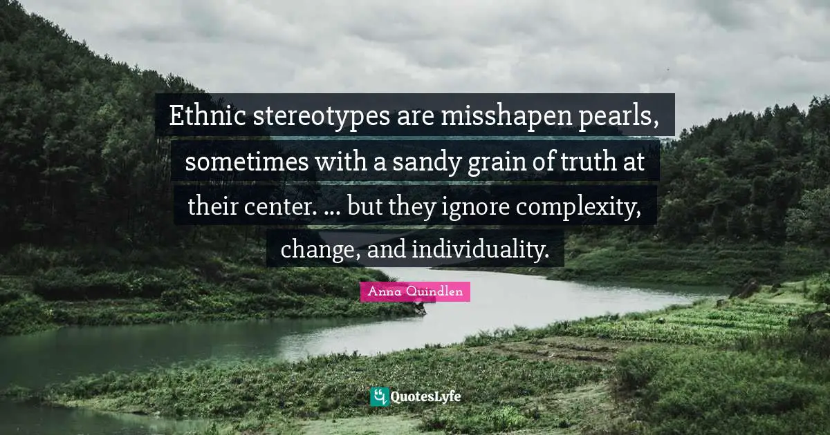 Ethnic stereotypes are misshapen pearls, sometimes with a sandy grain of truth at their center. ... but they ignore complexity, change, and individuality.