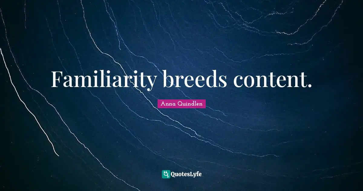 Familiarity breeds content.