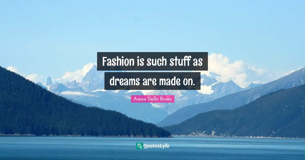 Fashion is such stuff as dreams are made on.