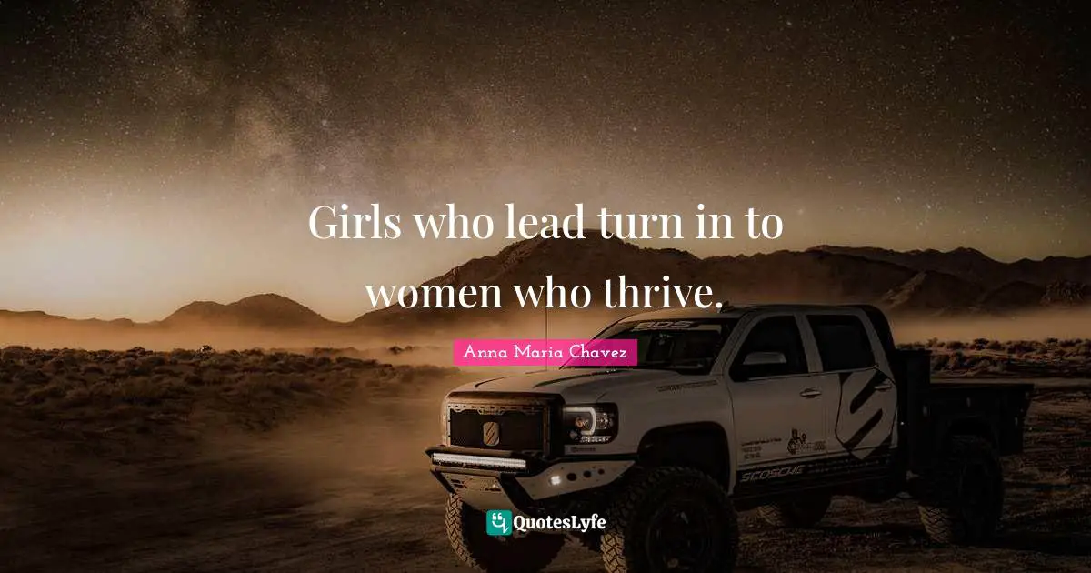 Anna Maria Chavez Quotes: "Girls who lead turn in to women who thrive."
