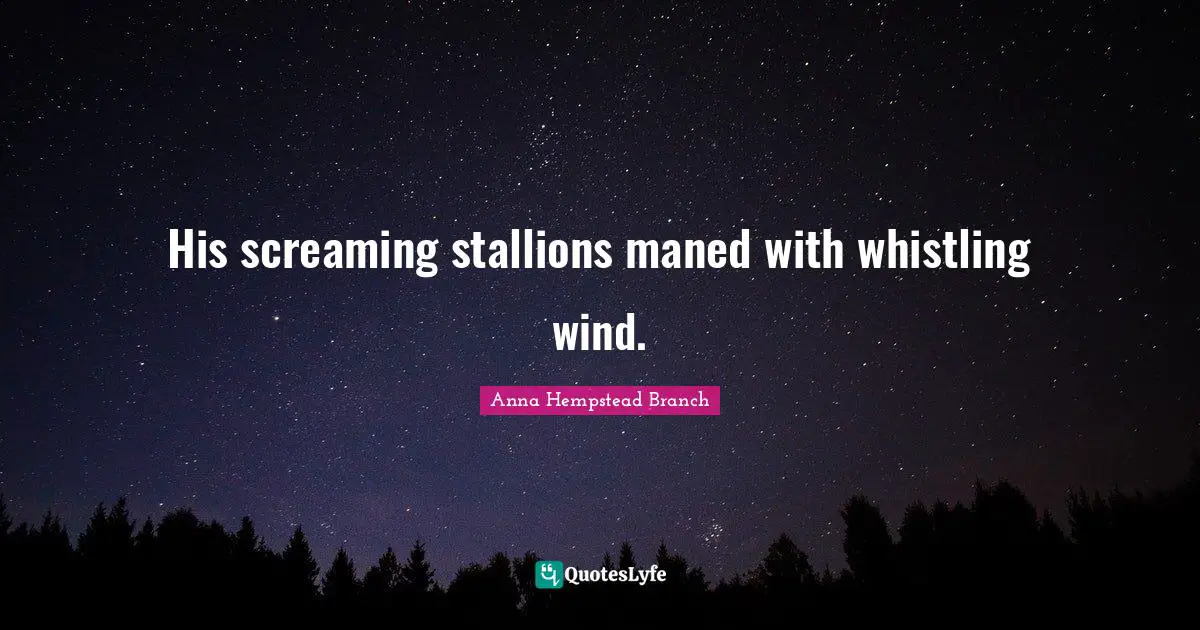 His screaming stallions maned with whistling wind.
