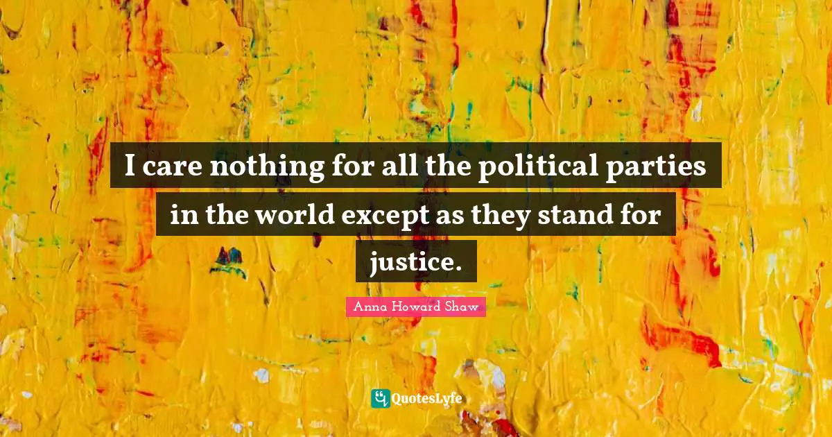 I care nothing for all the political parties in the world except as they stand for justice.