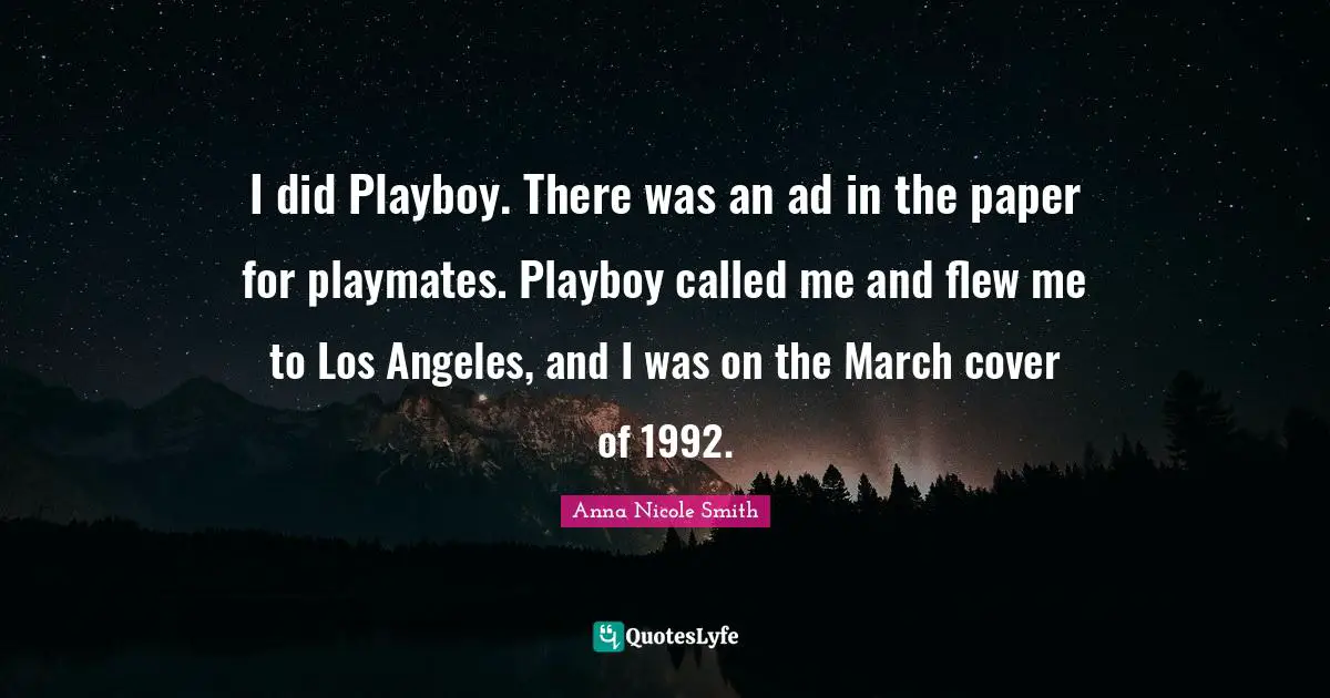 I did Playboy. There was an ad in the paper for playmates. Playboy called me and flew me to Los Angeles, and I was on the March cover of 1992.