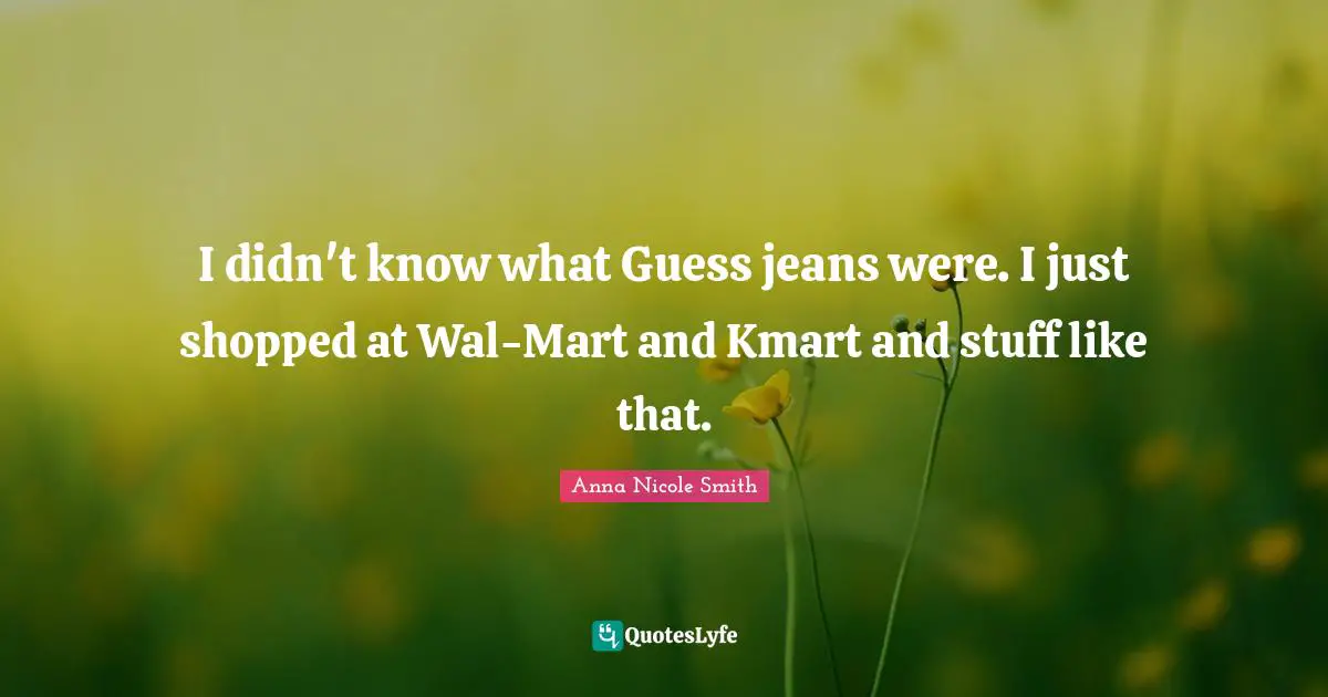 I didn't know what Guess jeans were. I just shopped at Wal-Mart and Kmart and stuff like that.