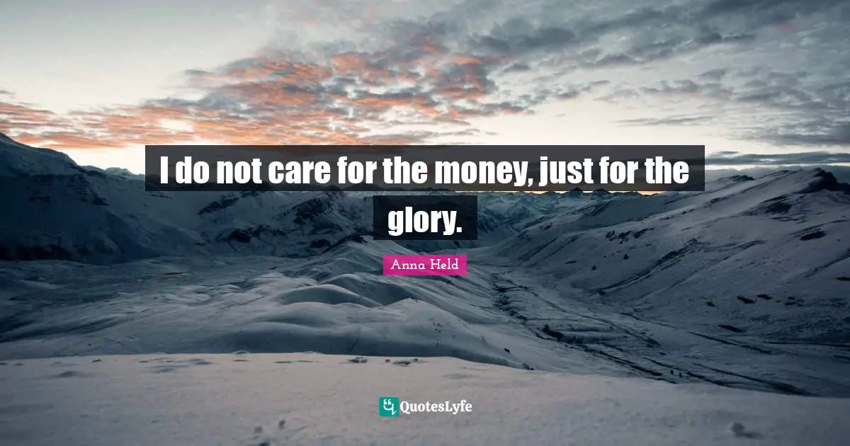 I do not care for the money, just for the glory.