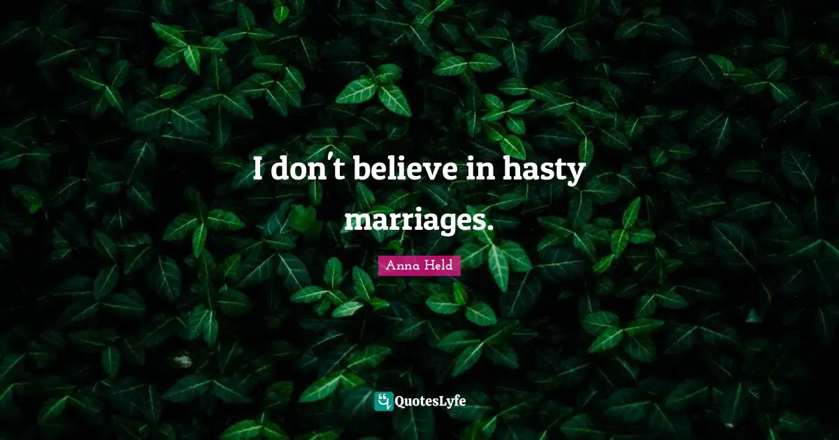 I don't believe in hasty marriages.