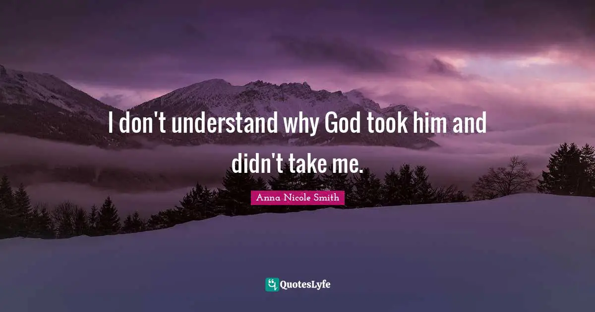 I don't understand why God took him and didn't take me.