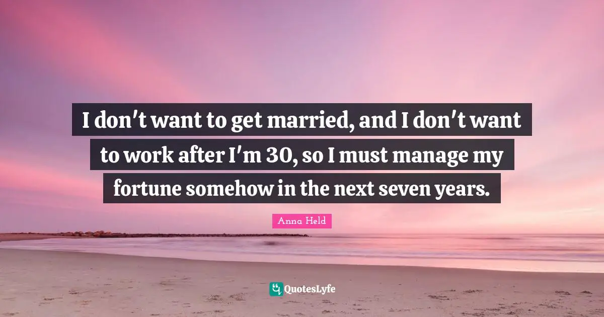 I don't want to get married, and I don't want to work after I'm 30, so I must manage my fortune somehow in the next seven years.