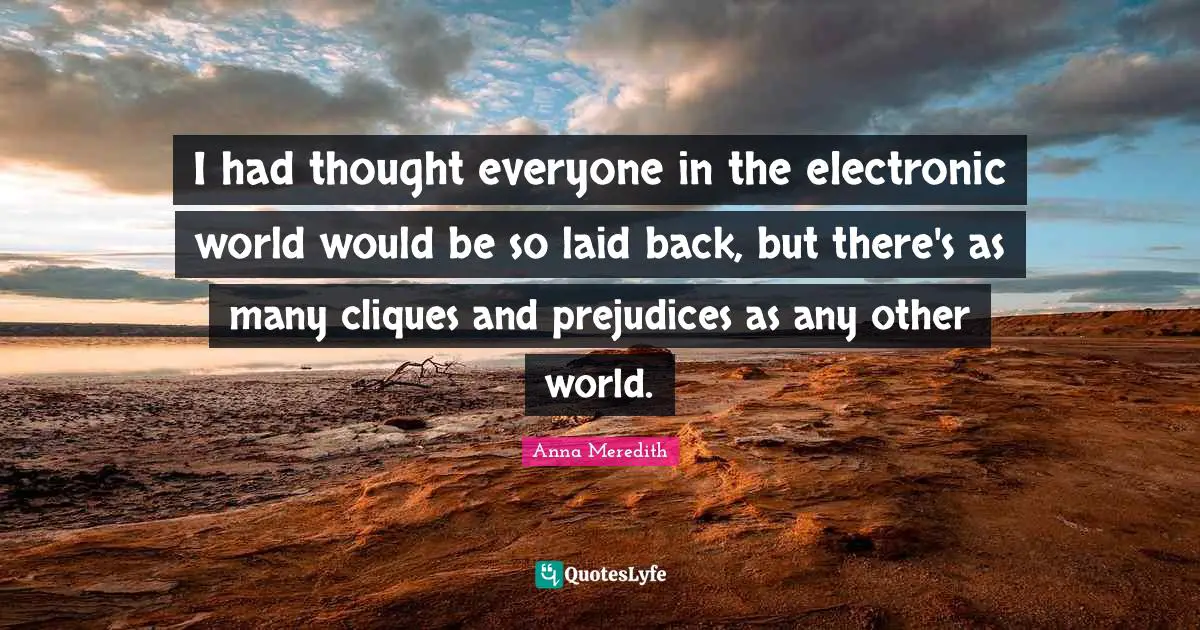 Other Worlds Quotes: "I had thought everyone in the electronic world would be so laid back, but there's as many cliques and prejudices as any other world."