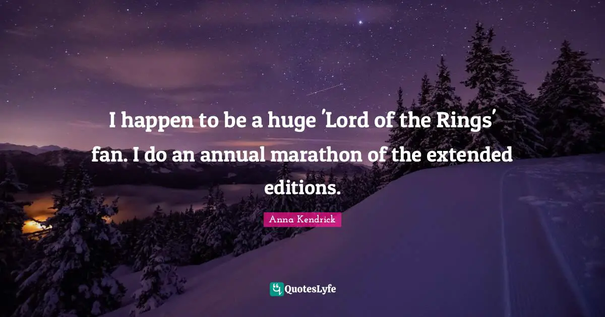 Anna Kendrick Quotes: "I happen to be a huge 'Lord of the Rings' fan. I do an annual marathon of the extended editions."