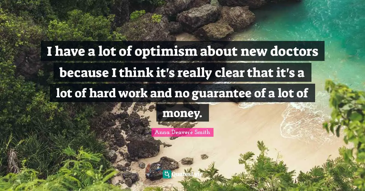 I have a lot of optimism about new doctors because I think it's really clear that it's a lot of hard work and no guarantee of a lot of money.