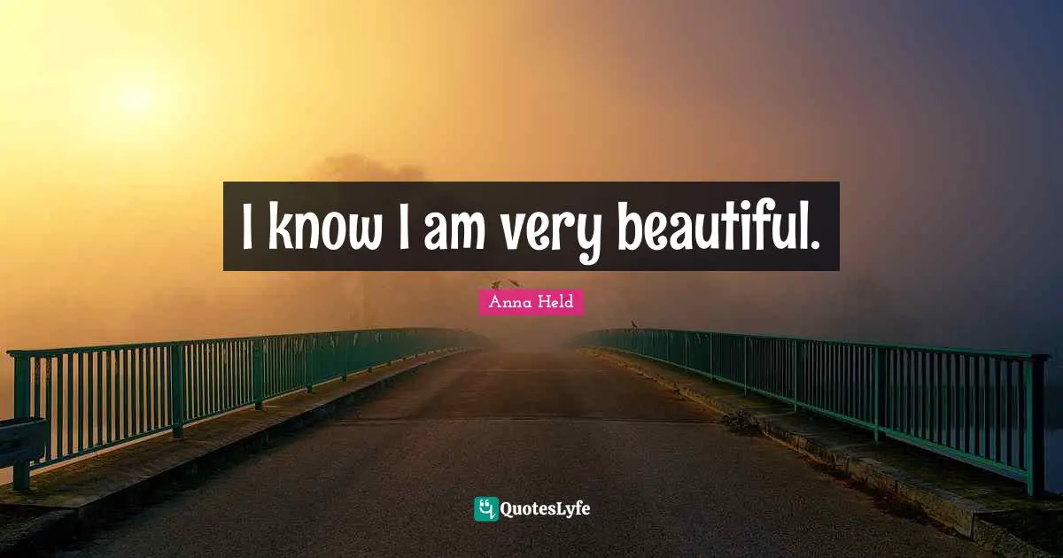 I know I am very beautiful.