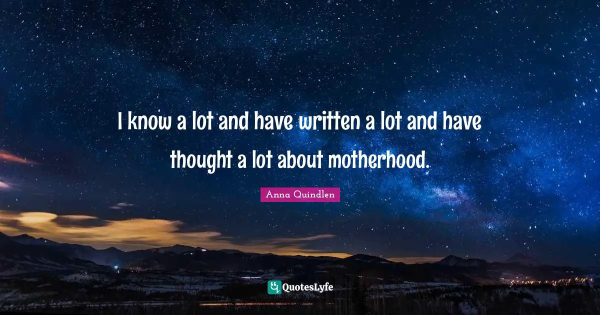 I know a lot and have written a lot and have thought a lot about motherhood.