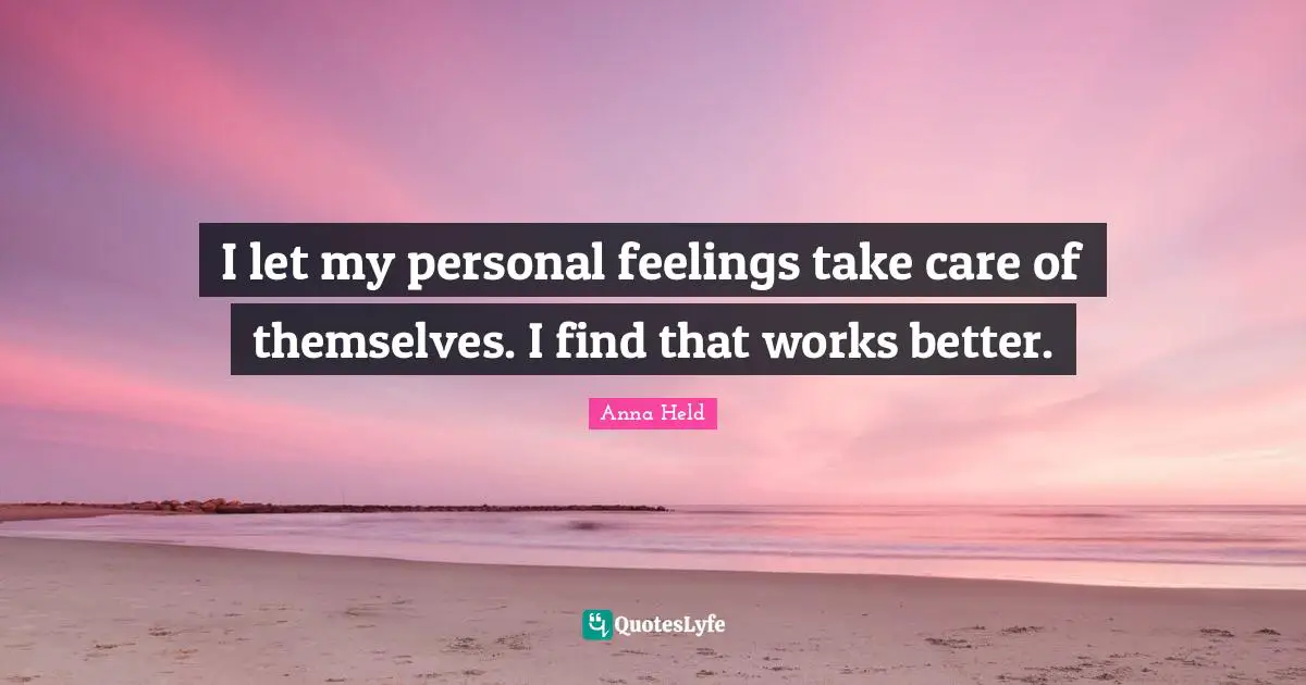 I let my personal feelings take care of themselves. I find that works better.
