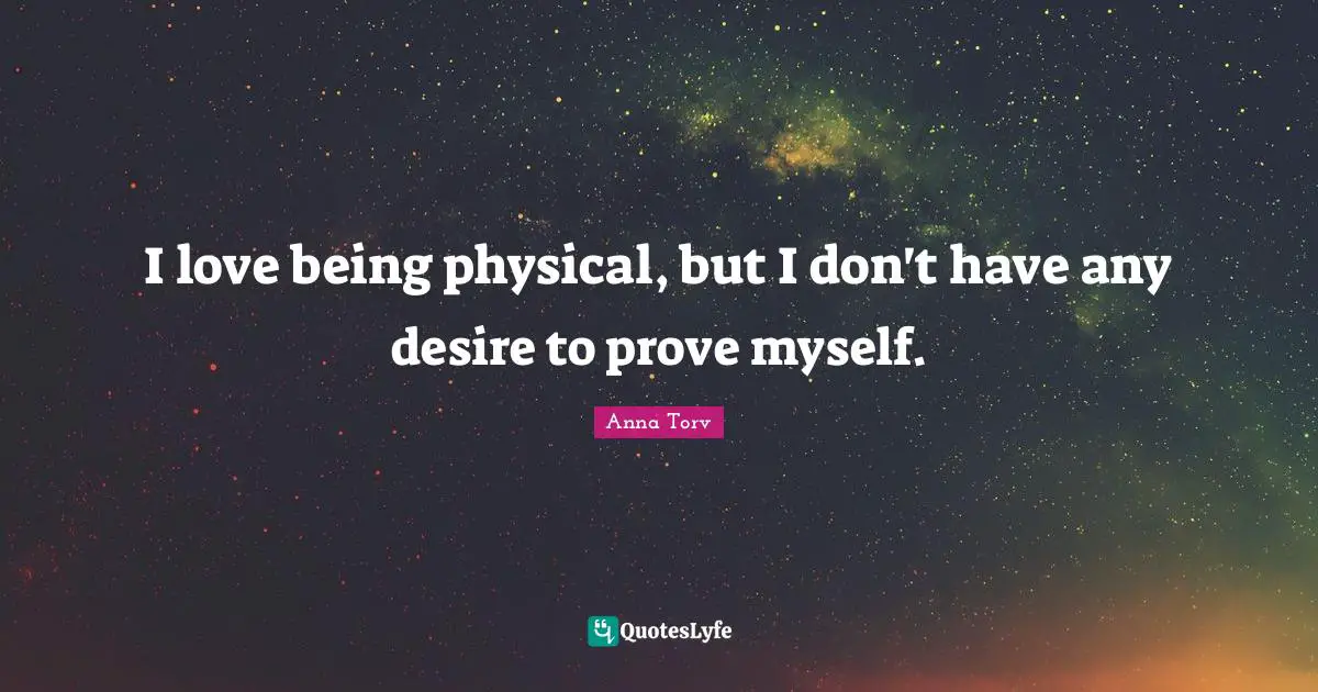 I love being physical, but I don't have any desire to prove myself.