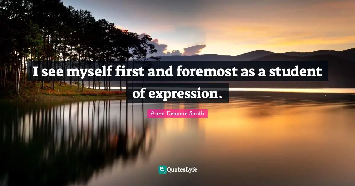 I see myself first and foremost as a student of expression.