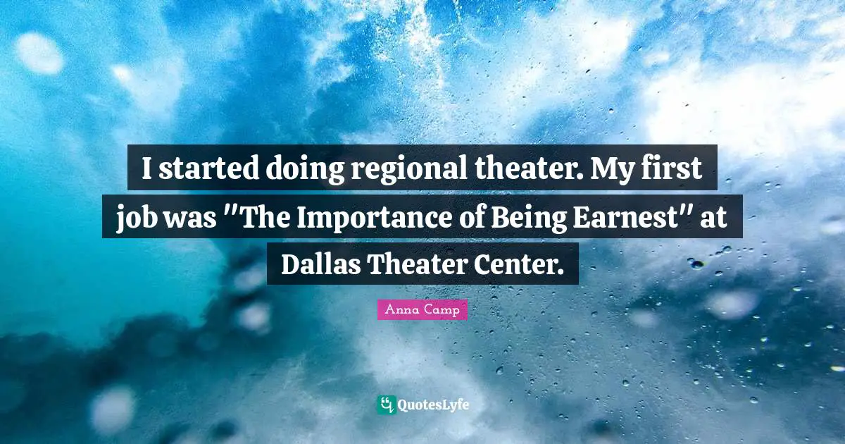 The Importance Of Being Earnest Quotes: "I started doing regional theater. My first job was "The Importance of Being Earnest" at Dallas Theater Center."