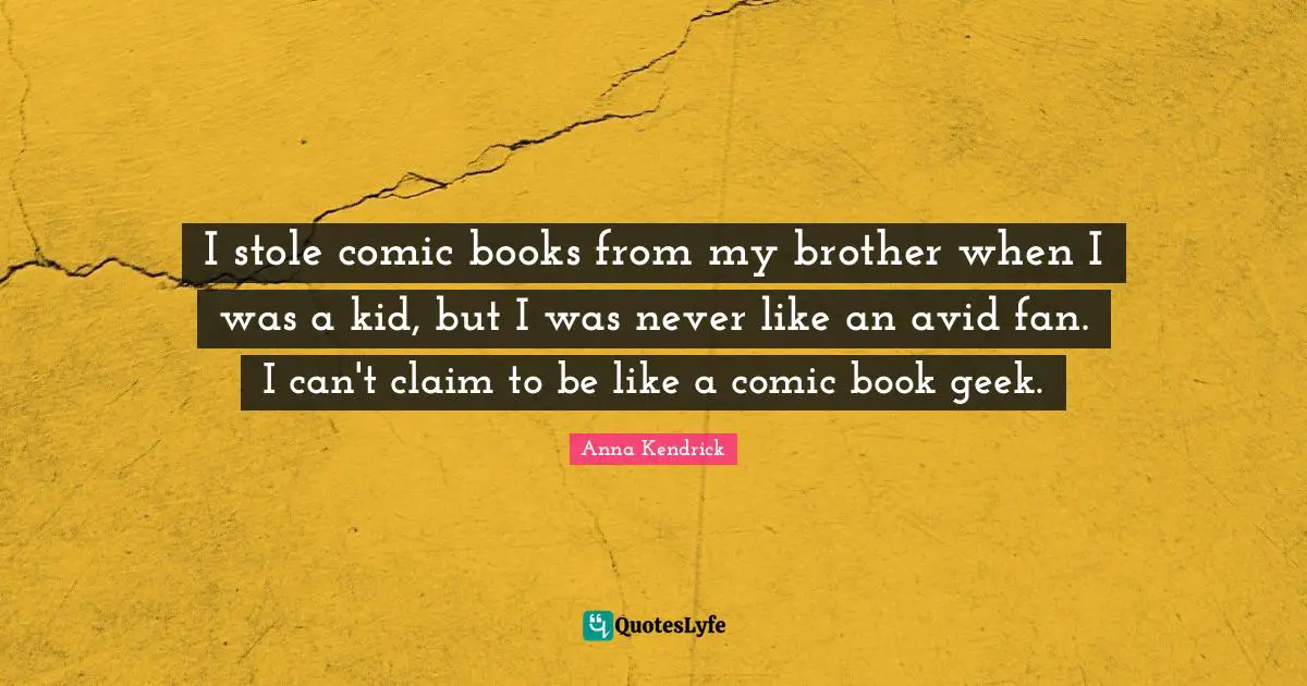 Anna Kendrick Quotes: "I stole comic books from my brother when I was a kid, but I was never like an avid fan. I can't claim to be like a comic book geek."