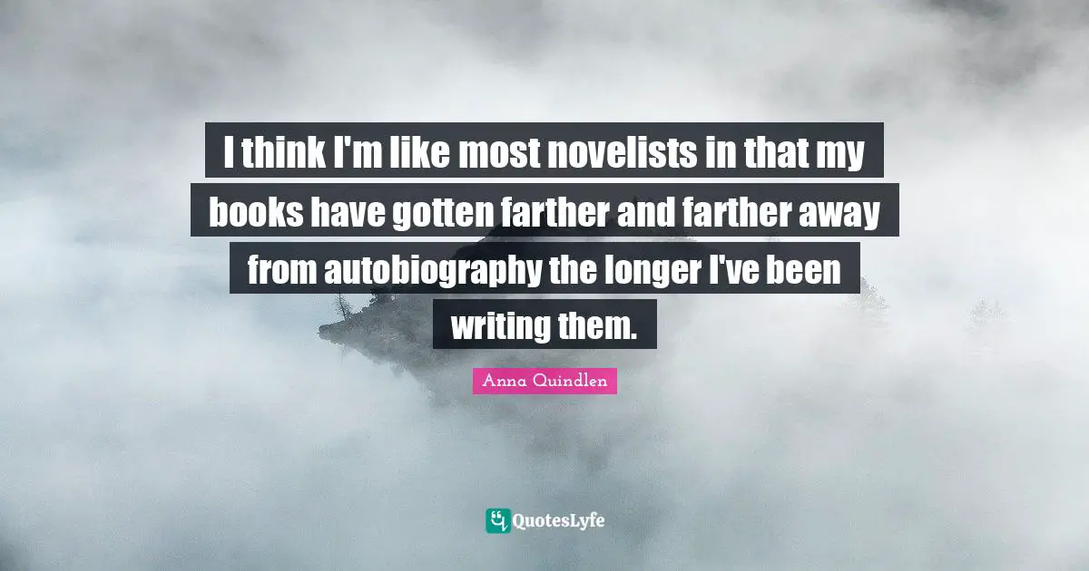 I think I'm like most novelists in that my books have gotten farther and farther away from autobiography the longer I've been writing them.