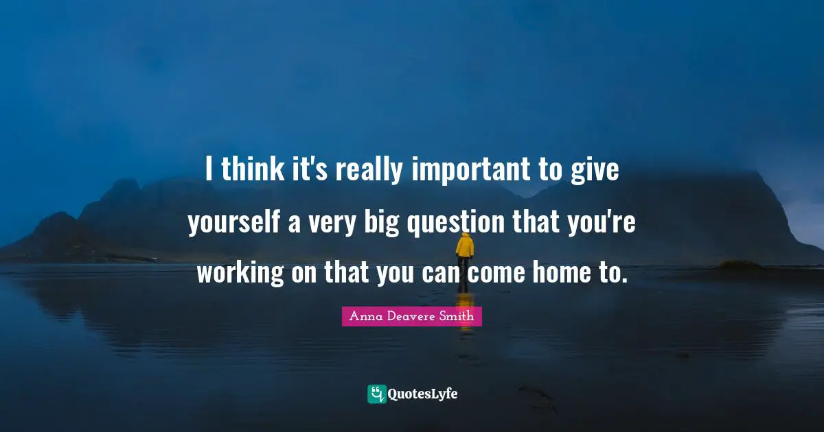 I think it's really important to give yourself a very big question that you're working on that you can come home to.