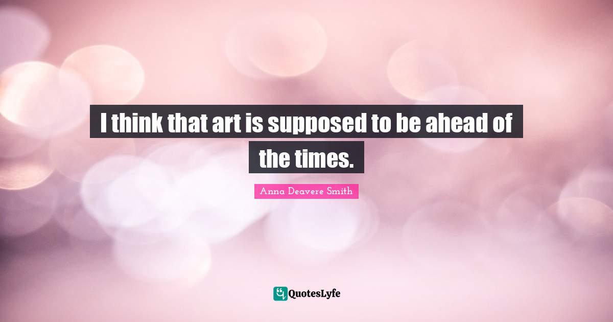 I think that art is supposed to be ahead of the times.