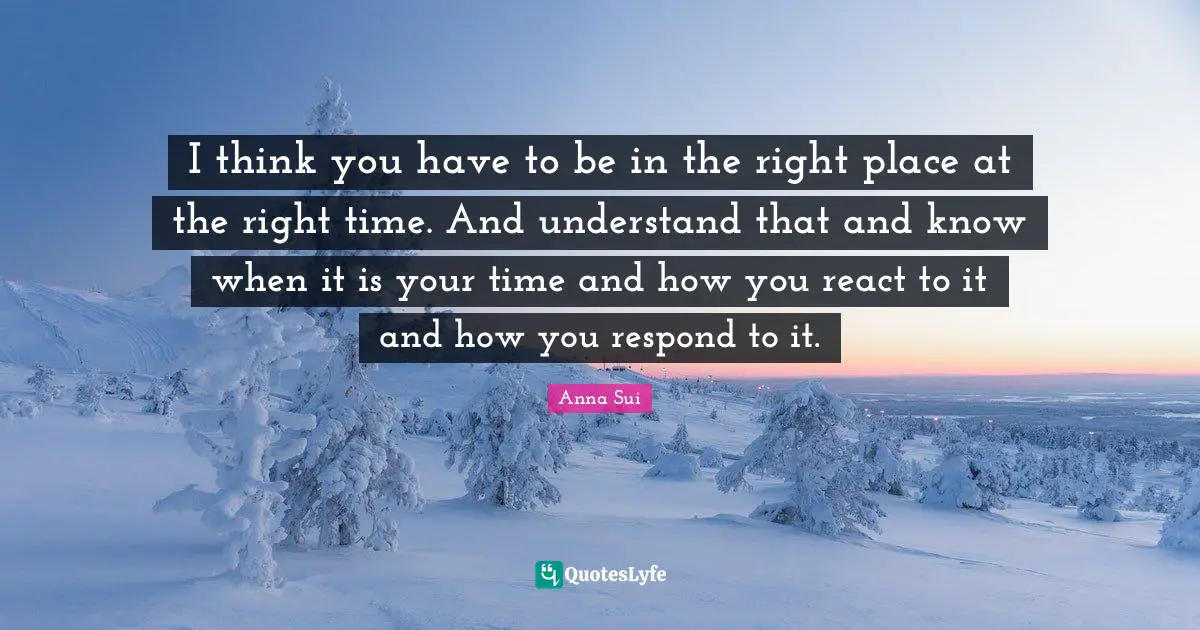 Right Place Right Time Quotes: "I think you have to be in the right place at the right time. And understand that and know when it is your time and how you react to it and how you respond to it."