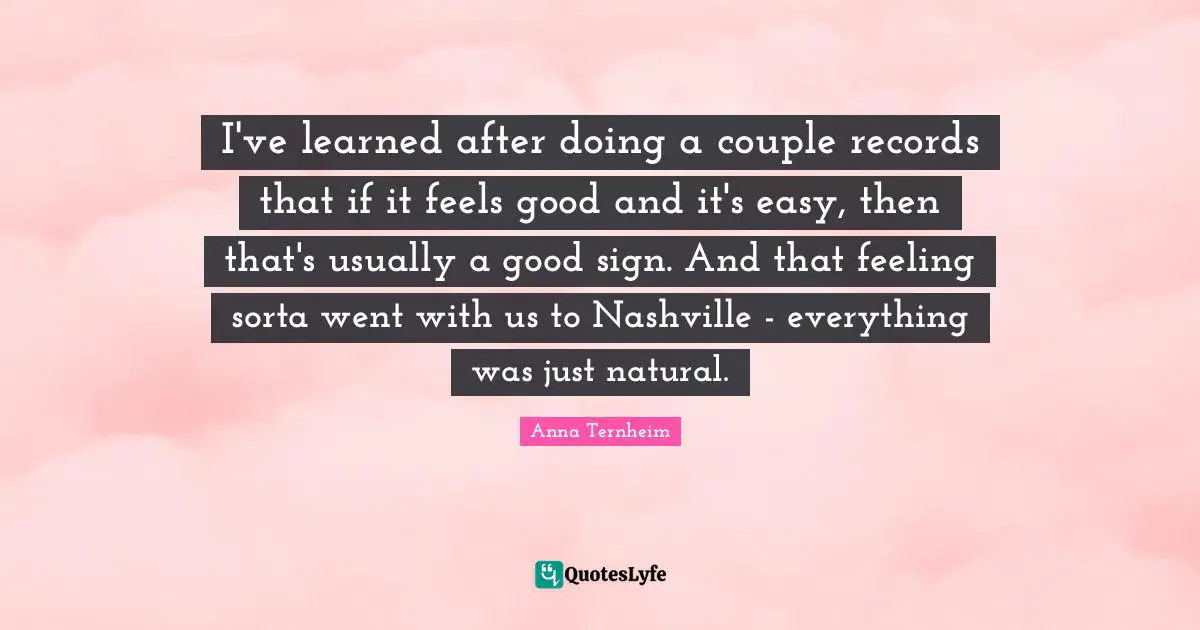 I've learned after doing a couple records that if it feels good and it's easy, then that's usually a good sign. And that feeling sorta went with us to Nashville - everything was just natural.