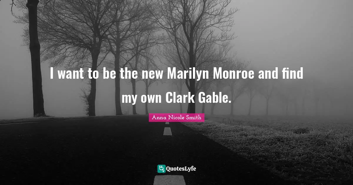 I want to be the new Marilyn Monroe and find my own Clark Gable.