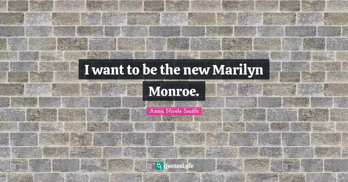 I want to be the new Marilyn Monroe.