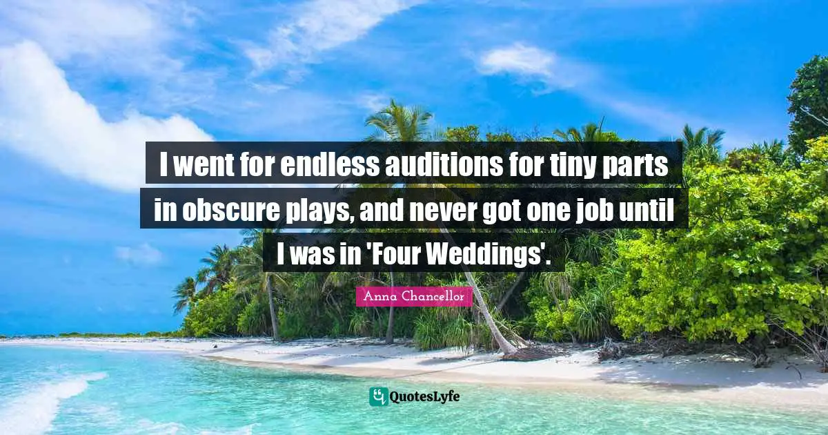 I went for endless auditions for tiny parts in obscure plays, and never got one job until I was in 'Four Weddings'.