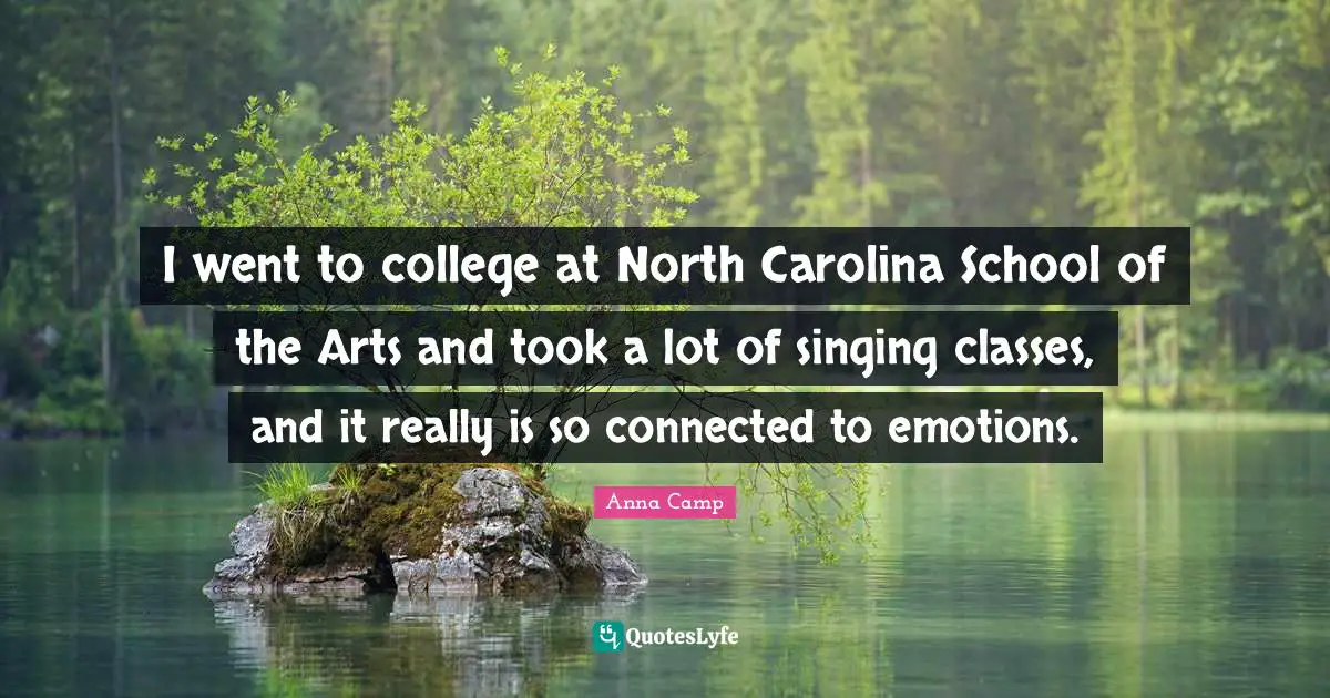 I went to college at North Carolina School of the Arts and took a lot of singing classes, and it really is so connected to emotions.