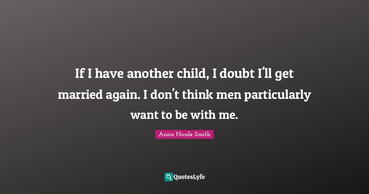 If I have another child, I doubt I'll get married again. I don't think men particularly want to be with me.