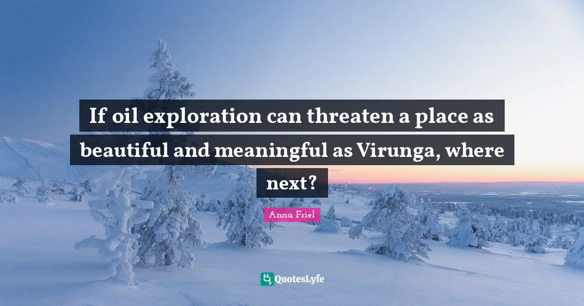 Anna Friel Quotes: "If oil exploration can threaten a place as beautiful and meaningful as Virunga, where next?"