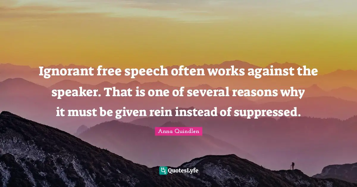 Ignorant free speech often works against the speaker. That is one of several reasons why it must be given rein instead of suppressed.