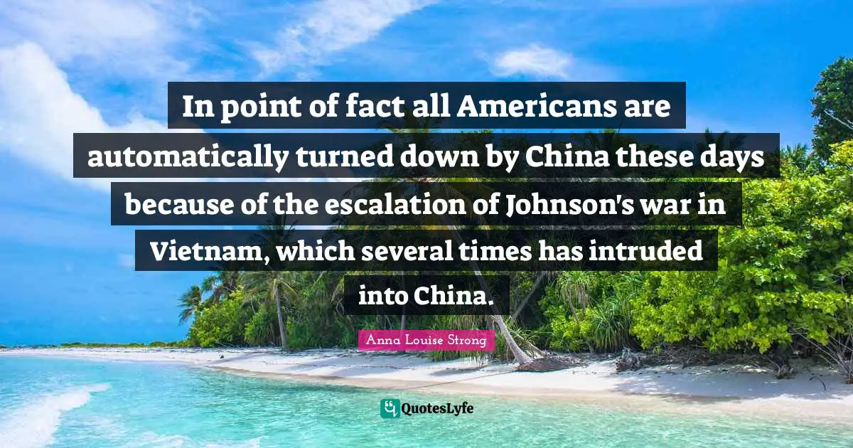 China Quotes: "In point of fact all Americans are automatically turned down by China these days because of the escalation of Johnson's war in Vietnam, which several times has intruded into China."
