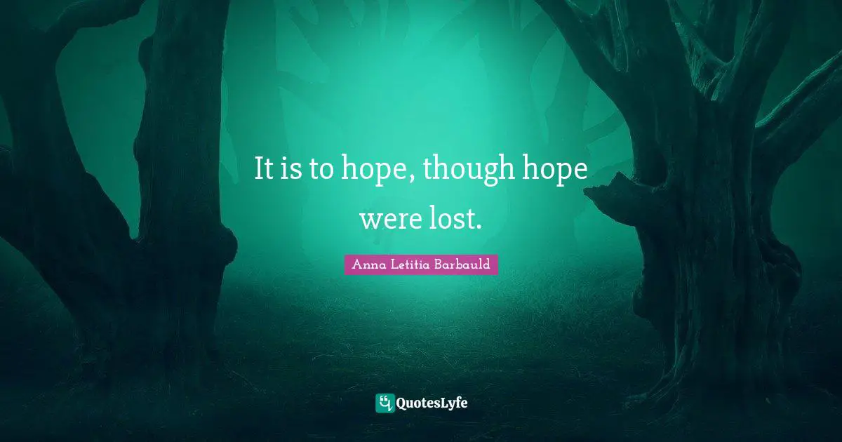 Anna Letitia Barbauld Quotes: "It is to hope, though hope were lost."