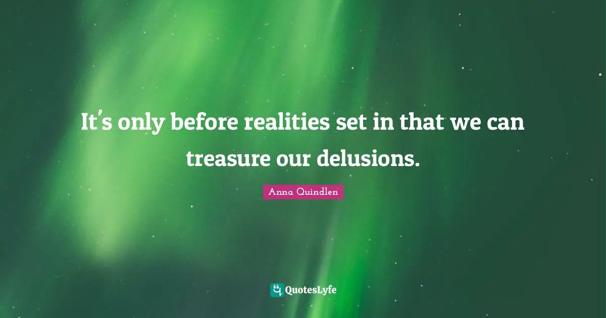 It's only before realities set in that we can treasure our delusions.