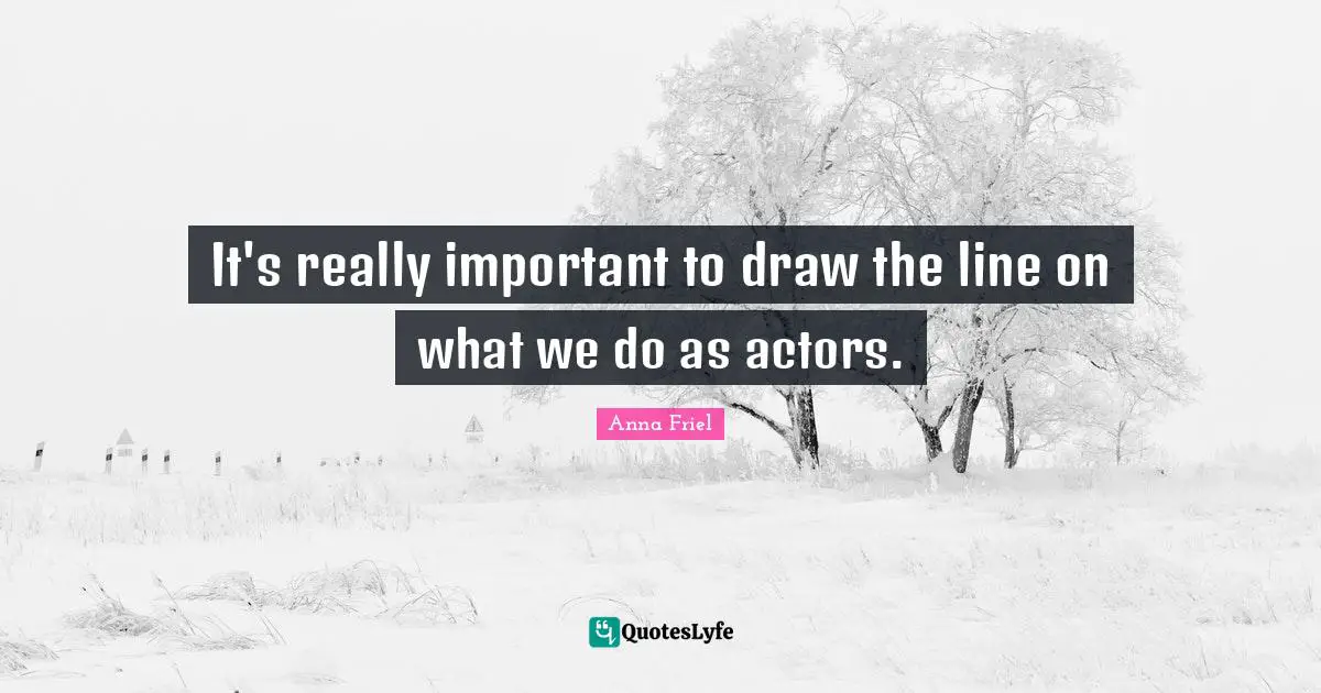 It's really important to draw the line on what we do as actors.