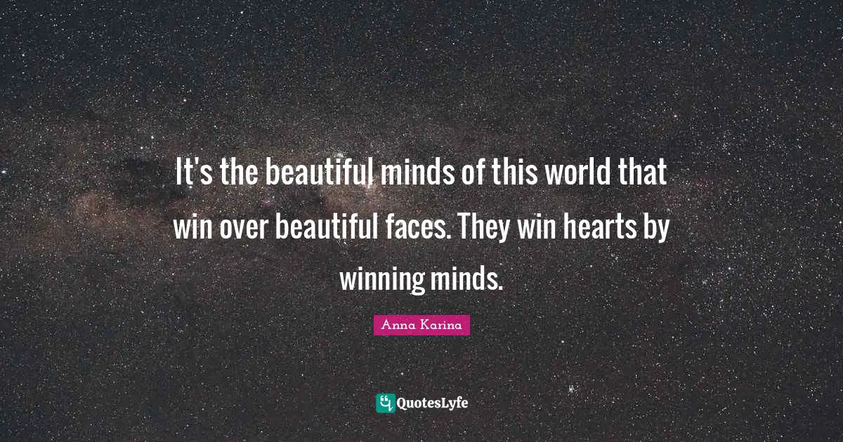 It's the beautiful minds of this world that win over beautiful faces. They win hearts by winning minds.
