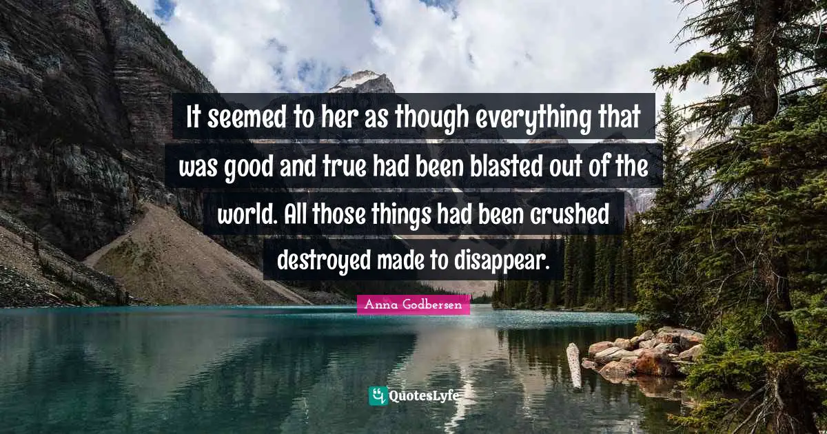 It seemed to her as though everything that was good and true had been blasted out of the world. All those things had been crushed destroyed made to disappear.