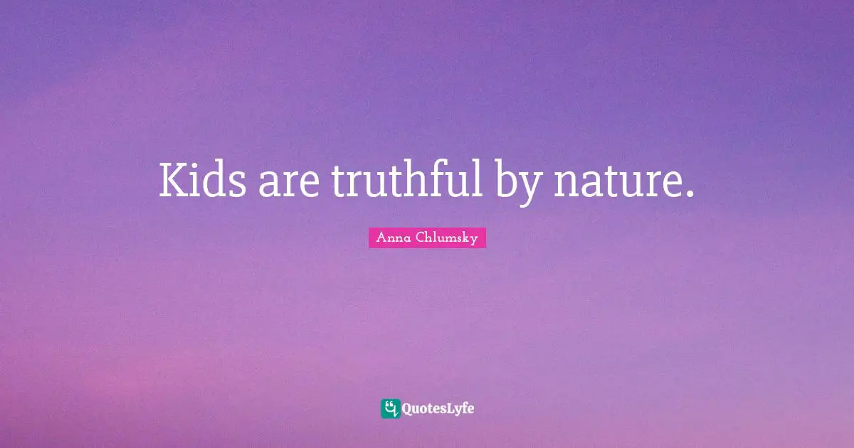 Kids are truthful by nature.