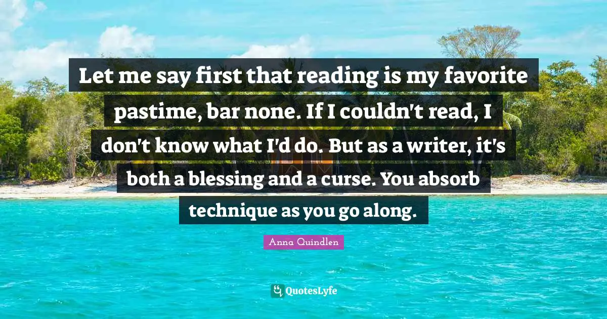 Pastime Quotes: "Let me say first that reading is my favorite pastime, bar none. If I couldn't read, I don't know what I'd do. But as a writer, it's both a blessing and a curse. You absorb technique as you go along."