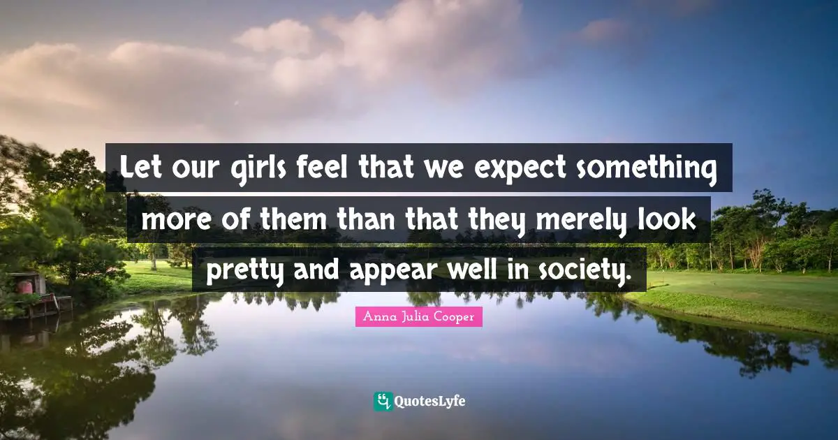 Wells Quotes: "Let our girls feel that we expect something more of them than that they merely look pretty and appear well in society."