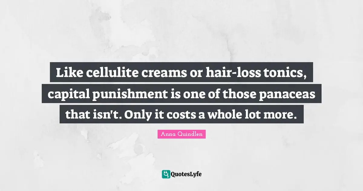 Cellulite Quotes: "Like cellulite creams or hair-loss tonics, capital punishment is one of those panaceas that isn't. Only it costs a whole lot more."