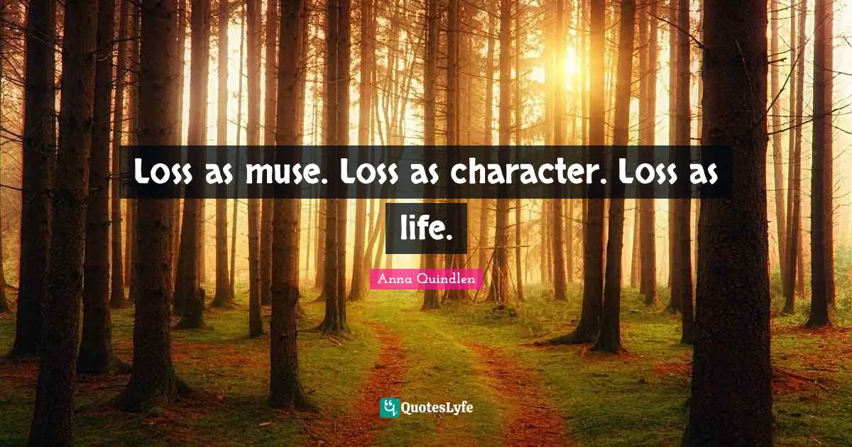 Loss as muse. Loss as character. Loss as life.